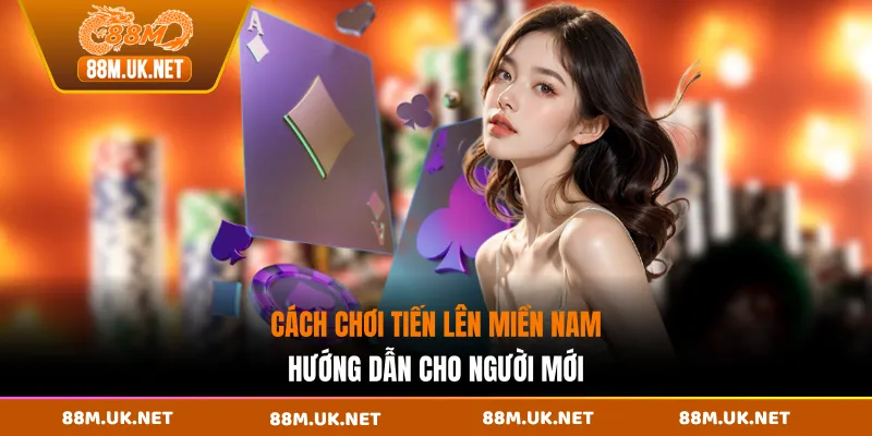 Cách Chơi Tiến Lên Miền Nam - Hướng Dẫn Cho Người Mới